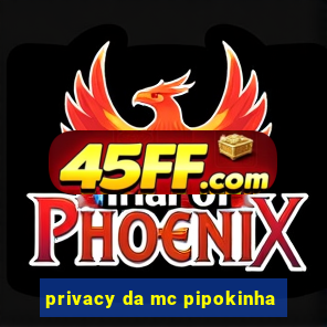 privacy da mc pipokinha